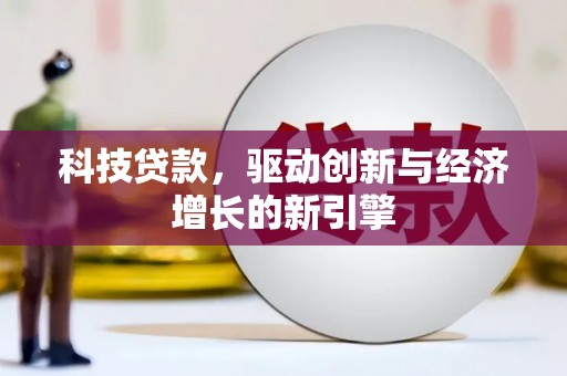 德宏科技贷款，驱动创新与经济增长的新引擎