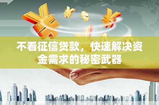 射洪不看征信贷款，快速解决资金需求的秘密武器