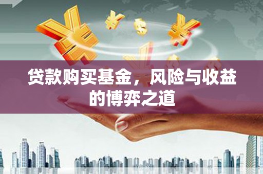 带岭贷款购买基金，风险与收益的博弈之道