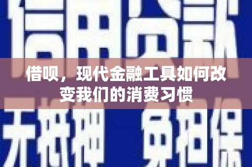 柯桥借呗，现代金融工具如何改变我们的消费习惯