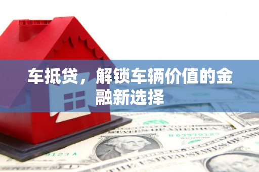 阳东车抵贷，解锁车辆价值的金融新选择