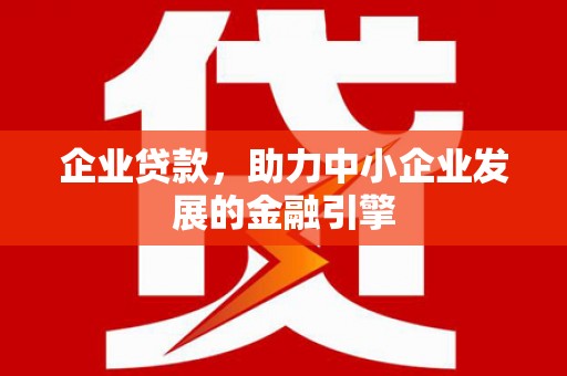 港闸企业贷款，助力中小企业发展的金融引擎
