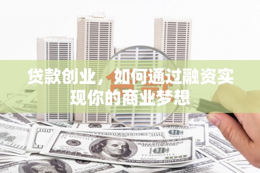 祁连贷款创业，如何通过融资实现你的商业梦想