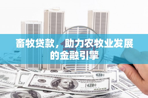 青阳畜牧贷款，助力农牧业发展的金融引擎