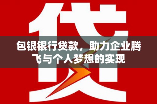 临漳包银银行贷款，助力企业腾飞与个人梦想的实现