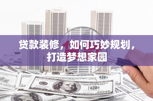 方山贷款装修，如何巧妙规划，打造梦想家园