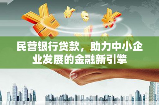 林西民营银行贷款，助力中小企业发展的金融新引擎