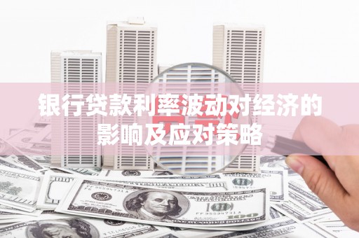 关岭银行贷款利率波动对经济的影响及应对策略