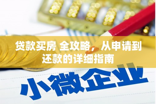 怀安贷款买房 全攻略，从申请到还款的详细指南