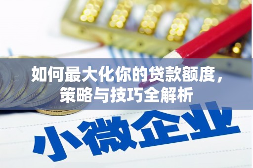将军如何最大化你的贷款额度，策略与技巧全解析
