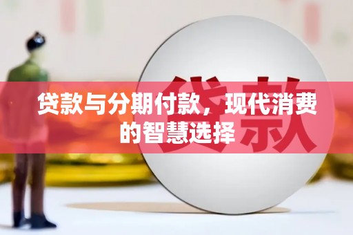 通河贷款与分期付款，现代消费的智慧选择
