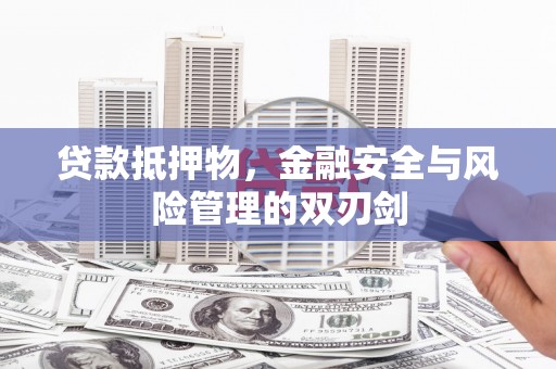 迪庆贷款抵押物，金融安全与风险管理的双刃剑