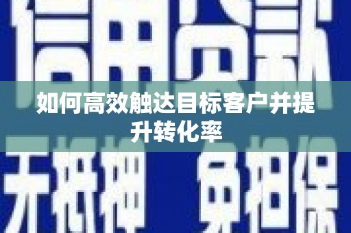 红安如何高效触达目标客户并提升转化率