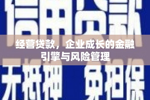 柯桥经营贷款，企业成长的金融引擎与风险管理
