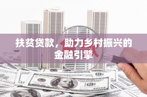 盖州扶贫贷款，助力乡村振兴的金融引擎